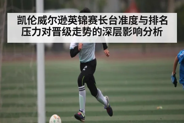 凯伦威尔逊英锦赛长台准度与排名压力对晋级走势的深层影响分析